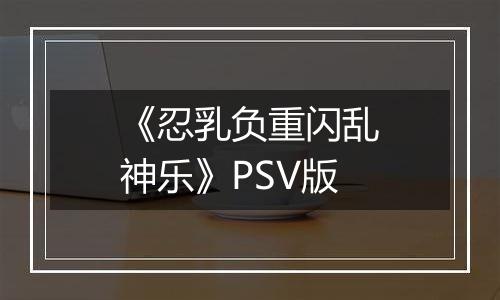 《忍乳负重闪乱神乐》PSV版