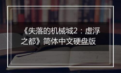 《失落的机械城2：虚浮之都》简体中文硬盘版
