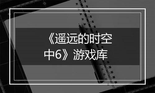 《遥远的时空中6》游戏库