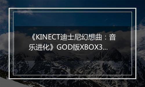 《KINECT迪士尼幻想曲：音乐进化》GOD版XBOX360版