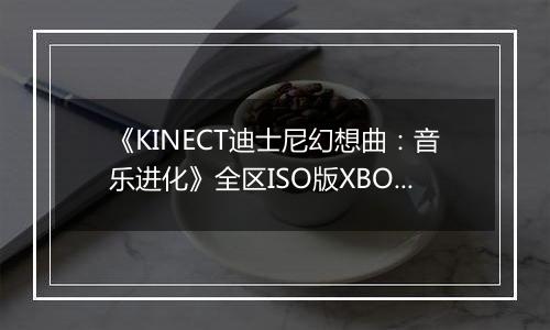 《KINECT迪士尼幻想曲：音乐进化》全区ISO版XBOX360版