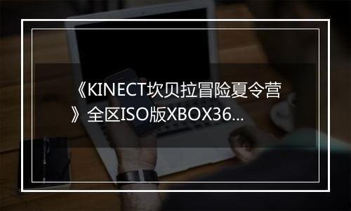 《KINECT坎贝拉冒险夏令营》全区ISO版XBOX360版