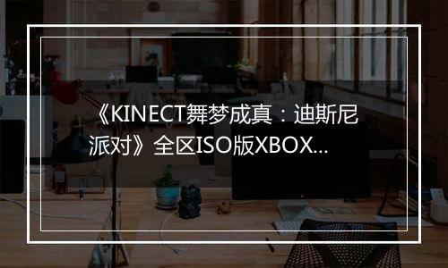 《KINECT舞梦成真：迪斯尼派对》全区ISO版XBOX360版