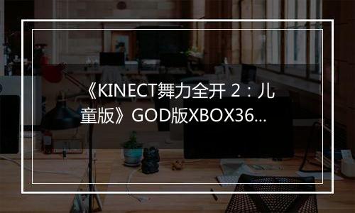 《KINECT舞力全开 2：儿童版》GOD版XBOX360版