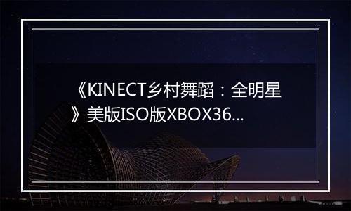 《KINECT乡村舞蹈：全明星》美版ISO版XBOX360版