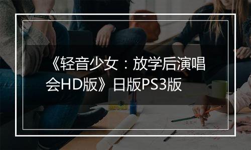 《轻音少女：放学后演唱会HD版》日版PS3版