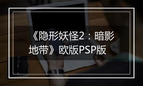 《隐形妖怪2：暗影地带》欧版PSP版