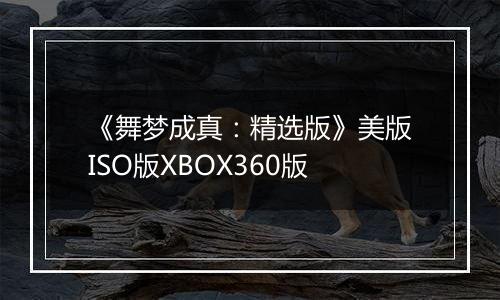 《舞梦成真：精选版》美版ISO版XBOX360版