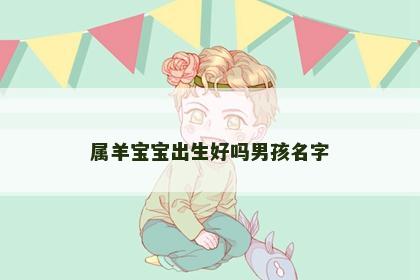 属羊宝宝出生好吗男孩名字