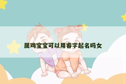 属鸡宝宝可以用睿字起名吗女
