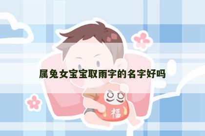 属兔女宝宝取雨字的名字好吗