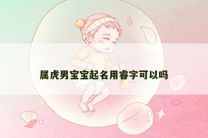 属虎男宝宝起名用睿字可以吗