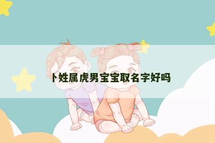 卜姓属虎男宝宝取名字好吗