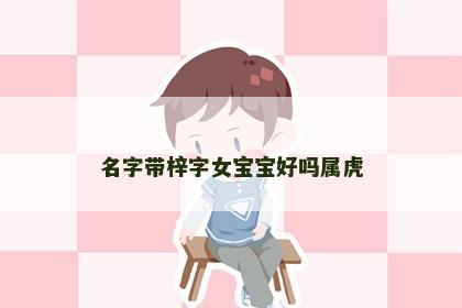 名字带梓字女宝宝好吗属虎
