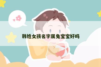 韩姓女孩名字属兔宝宝好吗