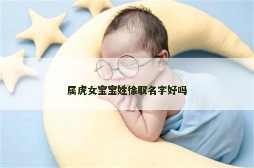 属虎女宝宝姓徐取名字好吗