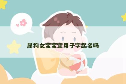 属狗女宝宝宜用子字起名吗