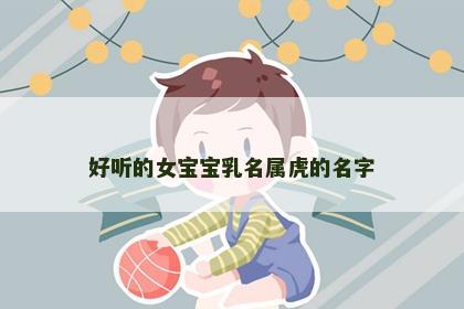 好听的女宝宝乳名属虎的名字