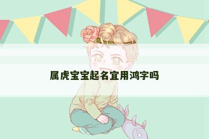 属虎宝宝起名宜用鸿字吗