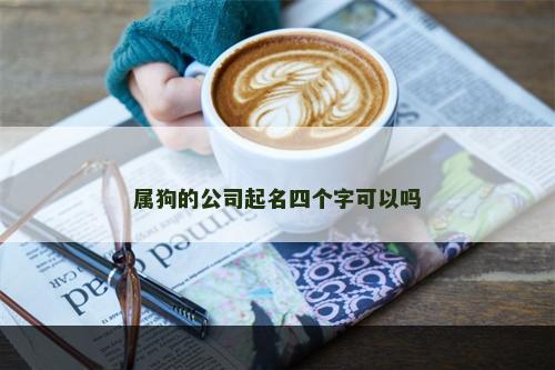 属狗的公司起名四个字可以吗