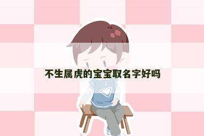 不生属虎的宝宝取名字好吗