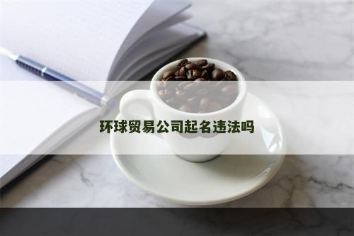 环球贸易公司起名违法吗