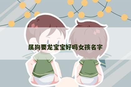 属狗要龙宝宝好吗女孩名字