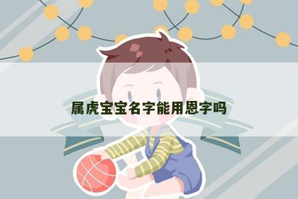 属虎宝宝名字能用恩字吗