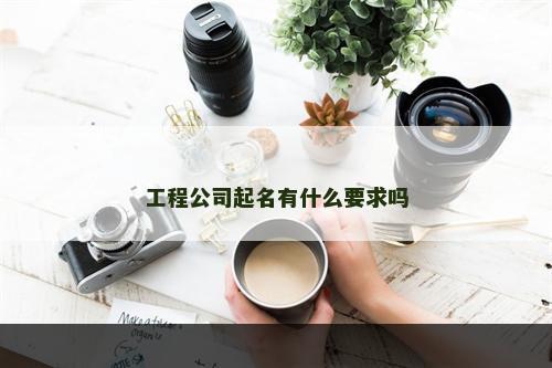 工程公司起名有什么要求吗
