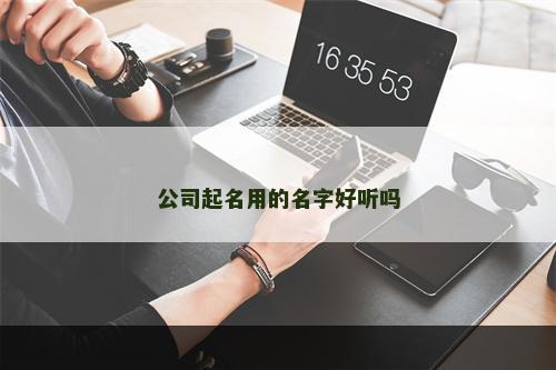 公司起名用的名字好听吗