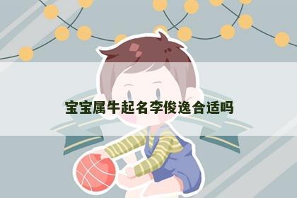 宝宝属牛起名李俊逸合适吗