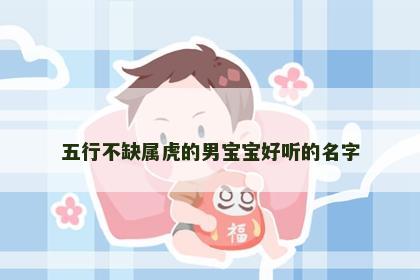五行不缺属虎的男宝宝好听的名字