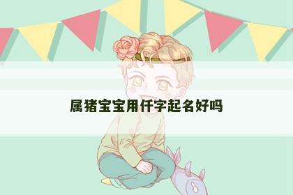 属猪宝宝用仟字起名好吗