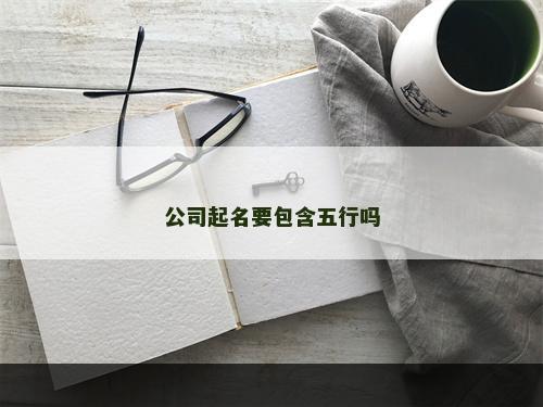 公司起名要包含五行吗
