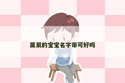 属鼠的宝宝名字带可好吗