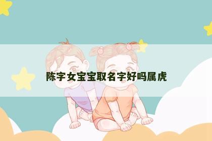 陈字女宝宝取名字好吗属虎
