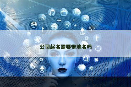 公司起名需要带地名吗