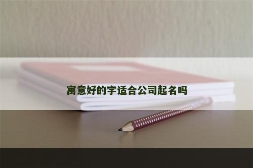 寓意好的字适合公司起名吗