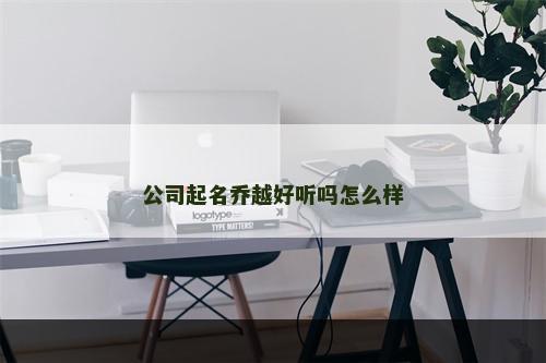 公司起名乔越好听吗怎么样
