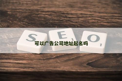 可以广告公司地址起名吗
