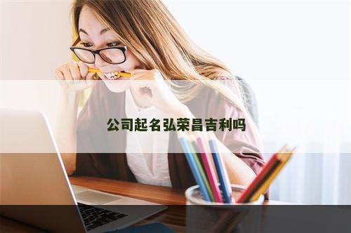 公司起名弘荣昌吉利吗