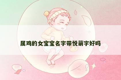 属鸡的女宝宝名字带悦萌字好吗
