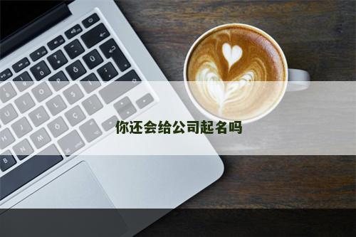 你还会给公司起名吗