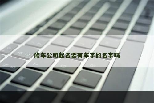 修车公司起名要有车字的名字吗