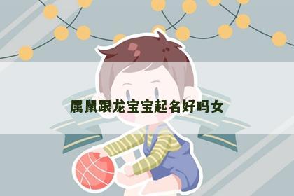 属鼠跟龙宝宝起名好吗女
