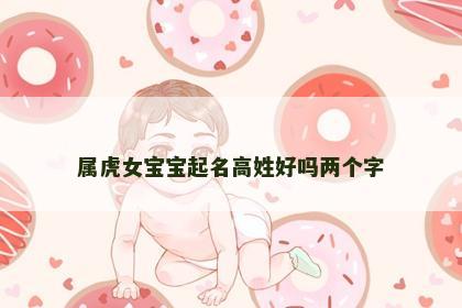 属虎女宝宝起名高姓好吗两个字
