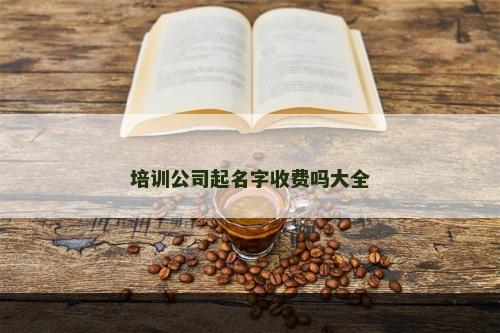 培训公司起名字收费吗大全