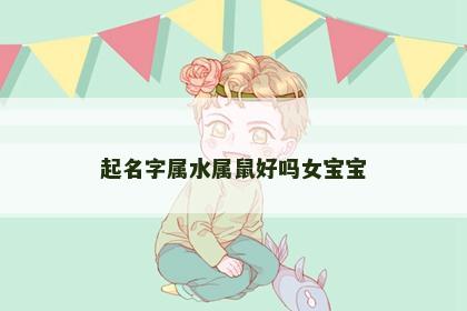 起名字属水属鼠好吗女宝宝