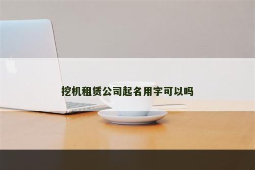 挖机租赁公司起名用字可以吗