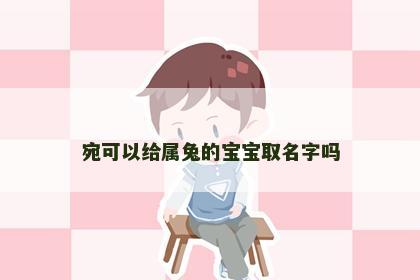 宛可以给属兔的宝宝取名字吗
